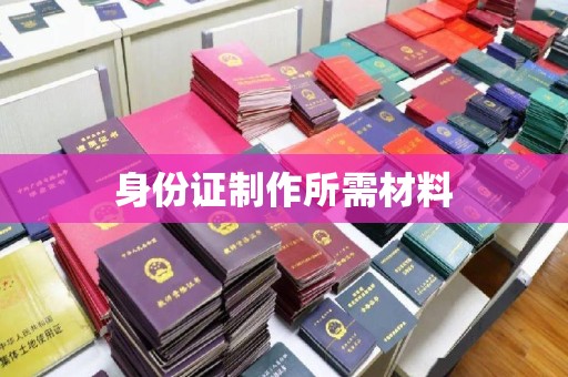 孝昌身份证制作所需材料