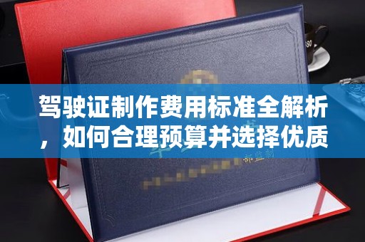 孝昌驾驶证制作费用标准全解析，如何合理预算并选择优质服务？