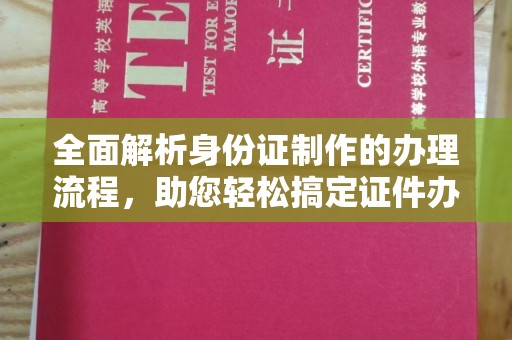 孝昌全面解析身份证制作的办理流程，助您轻松搞定证件办理