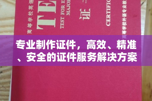 孝昌专业制作证件，高效、精准、安全的证件服务解决方案