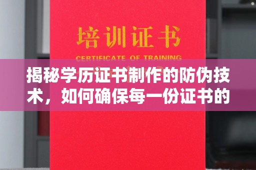 孝昌揭秘学历证书制作的防伪技术，如何确保每一份证书的真实性