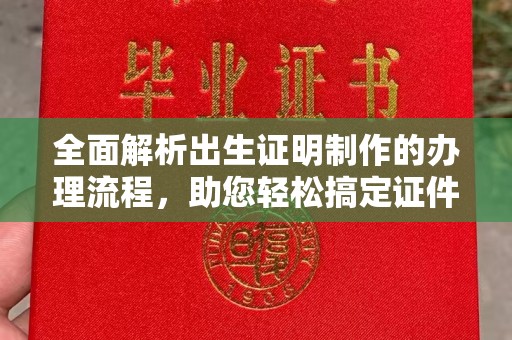 孝昌全面解析出生证明制作的办理流程，助您轻松搞定证件办理