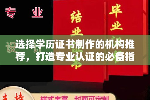 孝昌选择学历证书制作的机构推荐，打造专业认证的必备指南