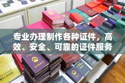 孝昌专业办理制作各种证件，高效、安全、可靠的证件服务专家