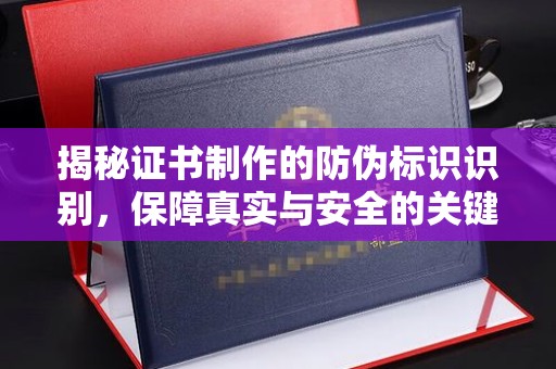 孝昌揭秘证书制作的防伪标识识别，保障真实与安全的关键