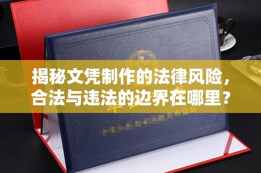 孝昌揭秘文凭制作的法律风险，合法与违法的边界在哪里？