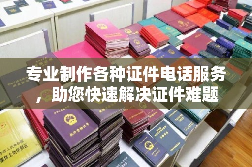 孝昌专业制作各种证件电话服务，助您快速解决证件难题