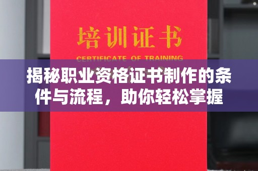 孝昌揭秘职业资格证书制作的条件与流程，助你轻松掌握