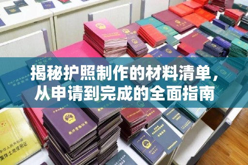 孝昌揭秘护照制作的材料清单，从申请到完成的全面指南