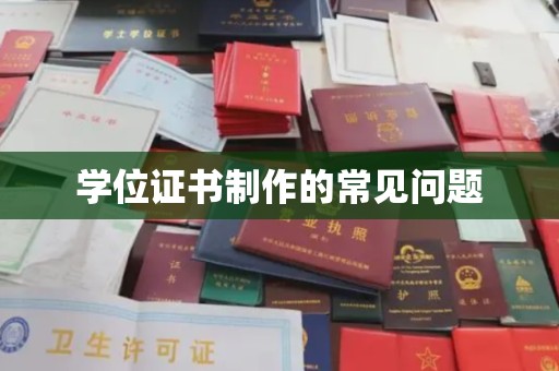 孝昌学位证书制作的常见问题