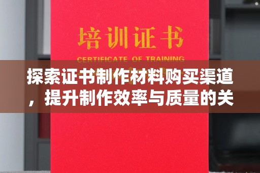 孝昌探索证书制作材料购买渠道，提升制作效率与质量的关键