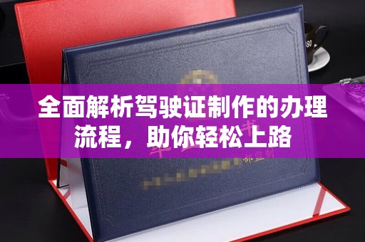 孝昌全面解析驾驶证制作的办理流程，助你轻松上路