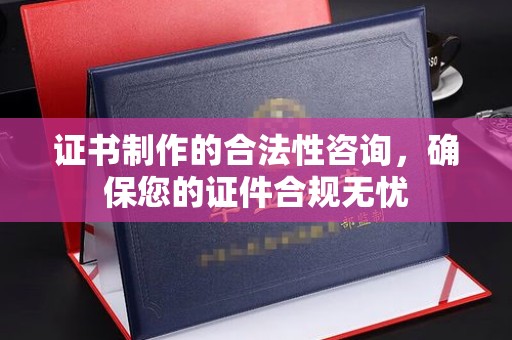 孝昌证书制作的合法性咨询，确保您的证件合规无忧