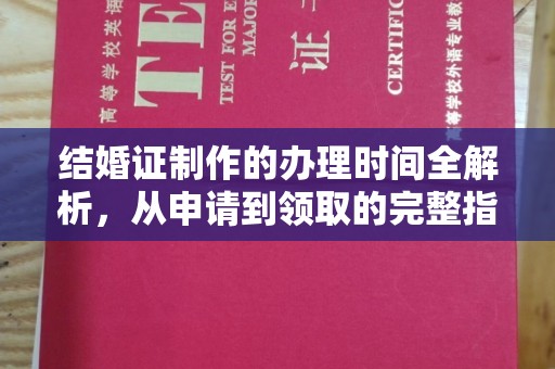 孝昌结婚证制作的办理时间全解析，从申请到领取的完整指南