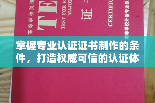 孝昌掌握专业认证证书制作的条件，打造权威可信的认证体系