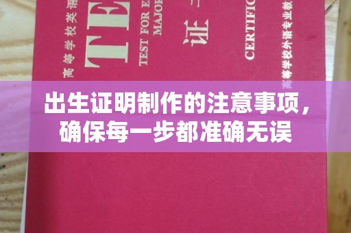 孝昌出生证明制作的注意事项，确保每一步都准确无误