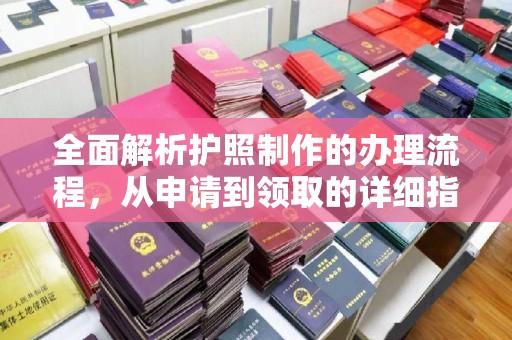 孝昌全面解析护照制作的办理流程，从申请到领取的详细指南