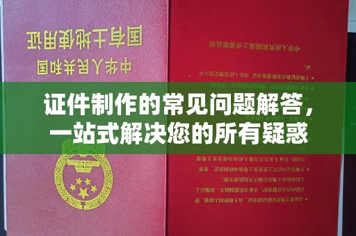 孝昌证件制作的常见问题解答，一站式解决您的所有疑惑
