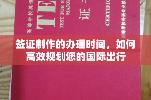 孝昌签证制作的办理时间，如何高效规划您的国际出行