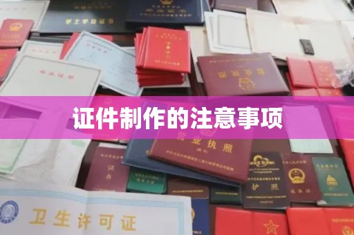 孝昌证件制作的注意事项