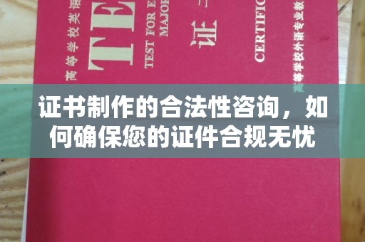 孝昌证书制作的合法性咨询，如何确保您的证件合规无忧