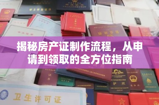 孝昌揭秘房产证制作流程，从申请到领取的全方位指南