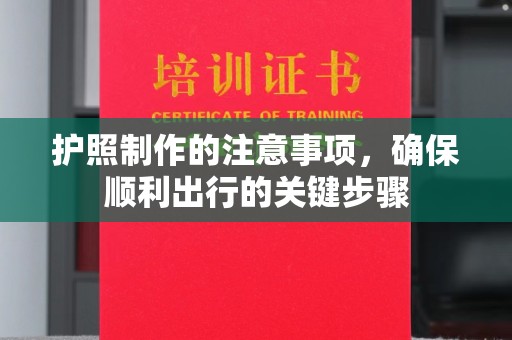 孝昌护照制作的注意事项，确保顺利出行的关键步骤