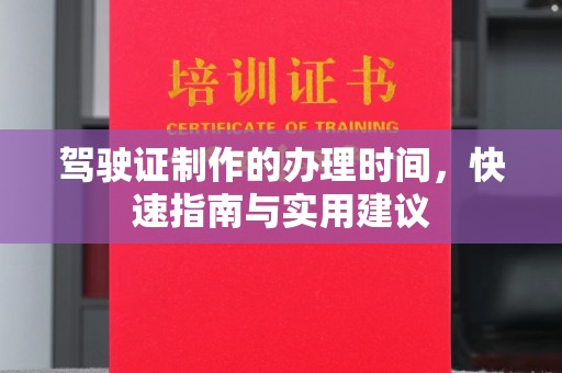 孝昌驾驶证制作的办理时间，快速指南与实用建议