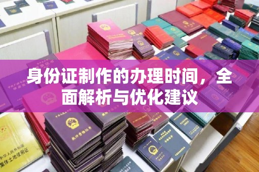 孝昌身份证制作的办理时间，全面解析与优化建议