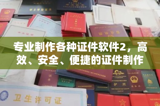 孝昌专业制作各种证件软件2，高效、安全、便捷的证件制作解决方案