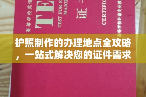 孝昌护照制作的办理地点全攻略，一站式解决您的证件需求