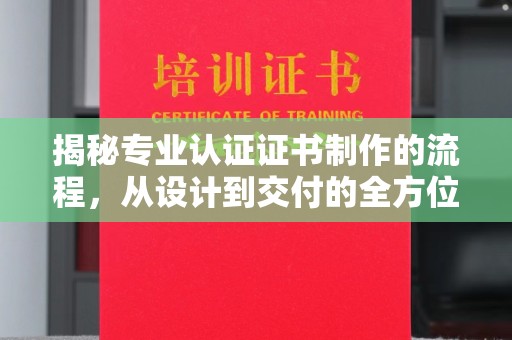 孝昌揭秘专业认证证书制作的流程，从设计到交付的全方位指南