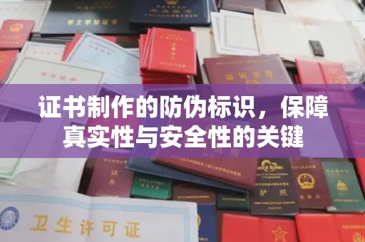 孝昌证书制作的防伪标识，保障真实性与安全性的关键