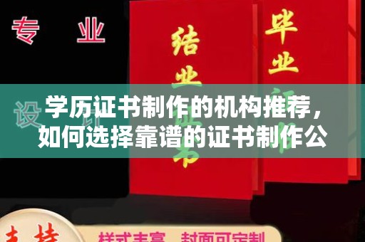 孝昌学历证书制作的机构推荐，如何选择靠谱的证书制作公司？