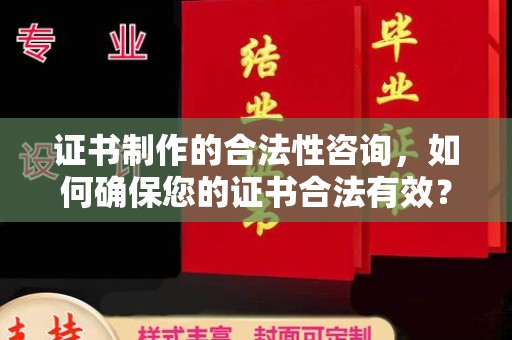 孝昌证书制作的合法性咨询，如何确保您的证书合法有效？