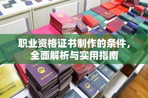孝昌职业资格证书制作的条件，全面解析与实用指南