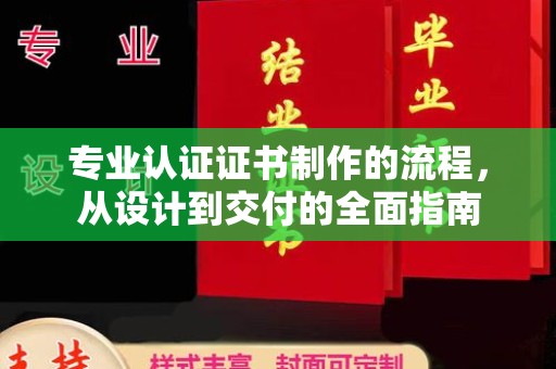 孝昌专业认证证书制作的流程，从设计到交付的全面指南