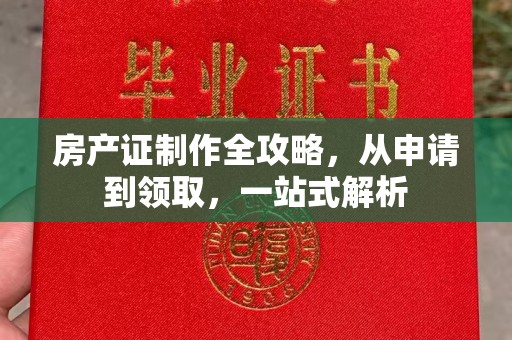 孝昌房产证制作全攻略，从申请到领取，一站式解析