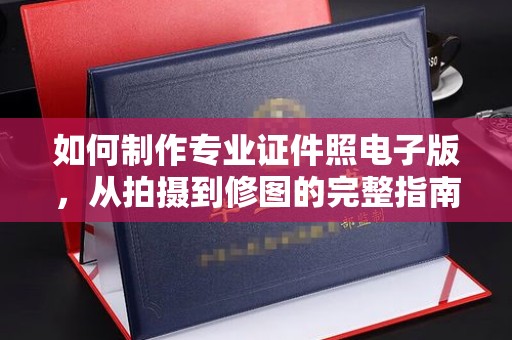 孝昌如何制作专业证件照电子版，从拍摄到修图的完整指南