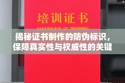 孝昌揭秘证书制作的防伪标识，保障真实性与权威性的关键