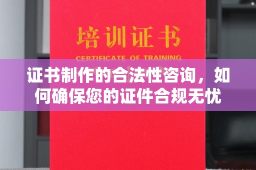 孝昌证书制作的合法性咨询，如何确保您的证件合规无忧