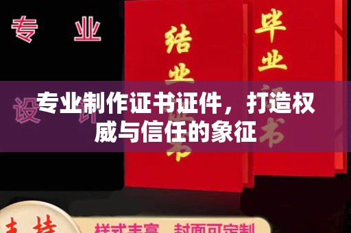 孝昌专业制作证书证件，打造权威与信任的象征