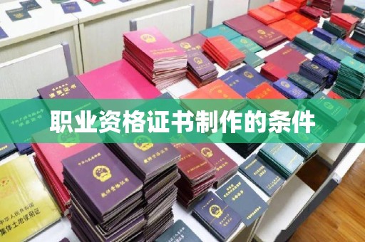 孝昌职业资格证书制作的条件